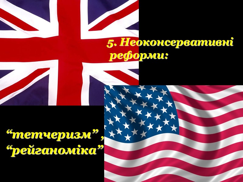 5. Неоконсервативні  реформи: “тетчеризм” ,  “рейганоміка”
